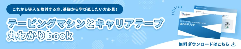 これから導入を検討する方、基礎から学び直したい方必見！ テーピングマシンとキャリアテープ丸わかりbook 無料ダウンロードはこちら